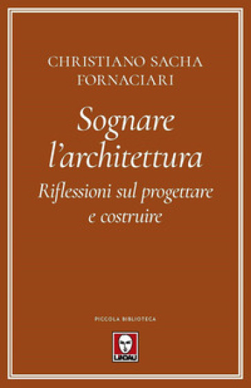 Sognare l'architettura. Riflessioni sul progettare e costruire - Christiano Sacha Fornaciari