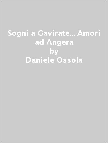 Sogni a Gavirate... Amori ad Angera - Daniele Ossola