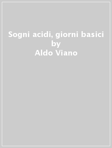 Sogni acidi, giorni basici - Aldo Viano