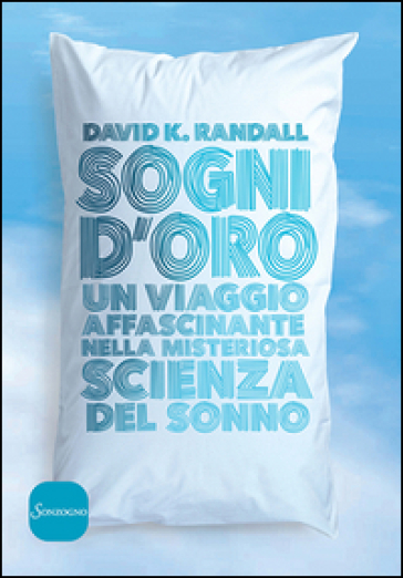 Sogni d'oro. Un viaggio affascinante nella misteriosa scienza del sonno - David Randall