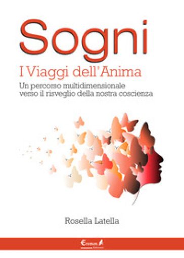 Sogni. I viaggi dell'anima. Un percorso multidimensionale verso il risveglio della nostra coscienza - Rosella Latella