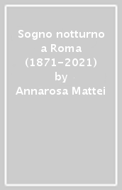 Sogno notturno a Roma (1871-2021)