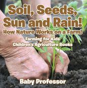 Soil, Seeds, Sun and Rain! How Nature Works on a Farm! Farming for Kids - Children s Agriculture Books