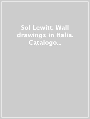 Sol Lewitt. Wall drawings in Italia. Catalogo della mostra (Caserta aprile-luglio 2012). Ediz. illustrata