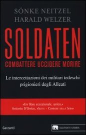 Soldaten. Combattere uccidere morire. Le intercettazioni dei militari tedeschi prigionieri degli Alleati