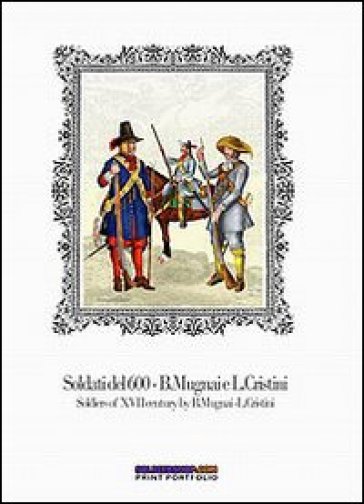 Soldati del 600-Soldiers of XVII century. Ediz. bilingue - Luca S. Cristini - Bruno Mugnai