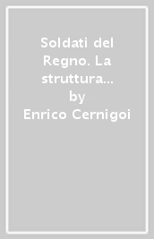 Soldati del Regno. La struttura e l organizzazione dell esercito italiano dall unità alla grande guerra