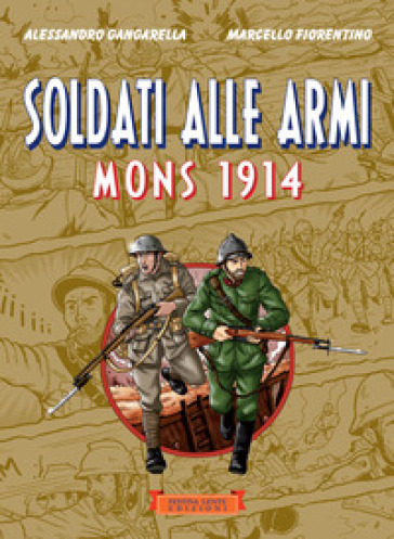 Soldati alle armi. Mons 1914 - Alessandro Gangarella - Marcello Fiorentino