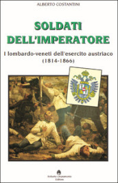 Soldati dell imperatore. I lombardo-veneti dell esercito austriaco (1814-1866)