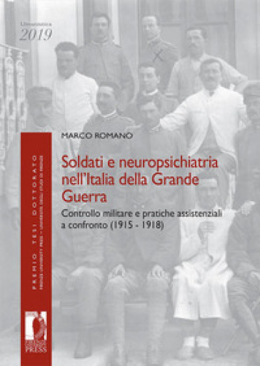 Soldati e neuropsichiatria nell'Italia della Grande guerra. Controllo militare e pratiche assistenziali a confronto (1915-1918) - Marco Romano