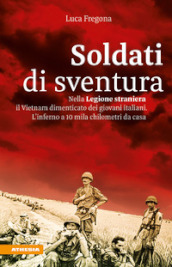 Soldati di sventura. Nella Legione straniera il Vietnam dimenticato dei giovani italiani. L