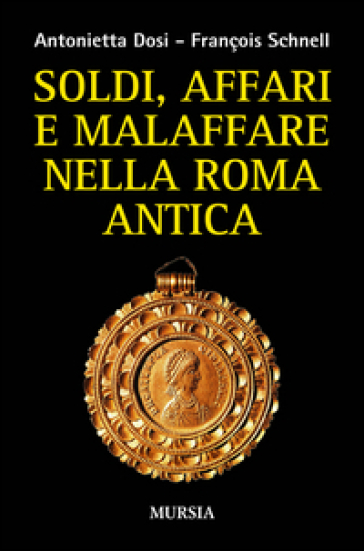 Soldi, affari e malaffare nella Roma antica - Antonietta Dosi - François Schnell