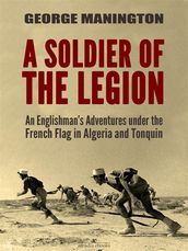 A Soldier of the Legion: An Englishman s Adventures under the French Flag in Algeria and Tonquin