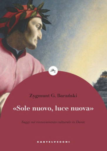 «Sole nuovo, luce nuova». Saggi sul rinnovamento culturale in Dante - Zygmunt G. Baranski