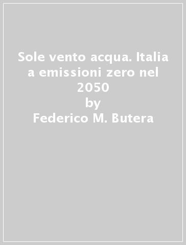 Sole vento acqua. Italia a emissioni zero nel 2050 - Federico M. Butera