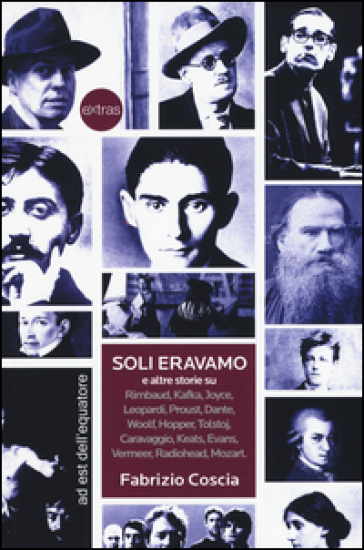 Soli eravamo e altre storie su: Rimbaud, Kafka, Joyce, Leopardi, Proust, Dante, Woolf, Hopper, Tolstoj, Caravaggio, Keats, Evans, Vermeer, Radiohead, Mozart - Fabrizio Coscia