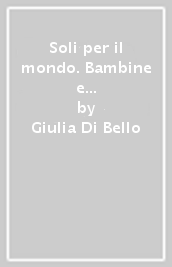 Soli per il mondo. Bambine e bambini emigranti tra Otto e Novecento