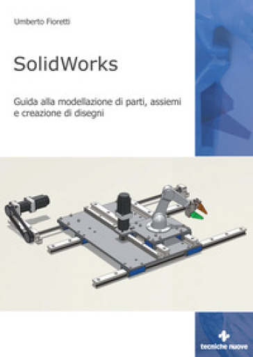 SolidWorks. Guida alla modellazione di parti, assiemi e creazione di disegni - Umberto Fioretti