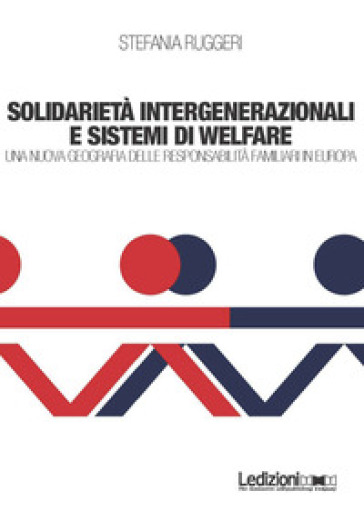 Solidarietà integenerazionali e sistemi di Welfare. Una nuova geografia delle responsabilità familiari in europa - Stefania Ruggeri