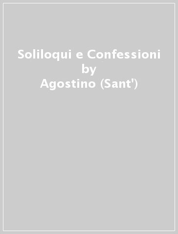 Soliloqui e Confessioni - Agostino (Sant