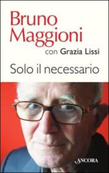 Solo il necessario - Bruno Maggioni - Grazia Lissi