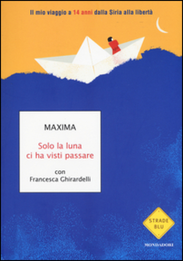 Solo la luna ci ha visti passare. Il mio viaggio a 14 anni dalla Siria alla libertà - Maxima - Francesca Ghirardelli