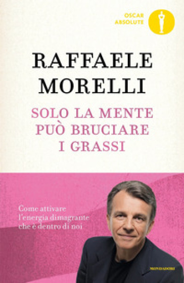 Solo la mente può bruciare i grassi. Come attivare l'energia dimagrante che è dentro di noi - Raffaele Morelli