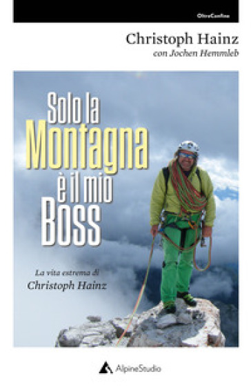 Solo la montagna è il mio boss. La vita estrema di Christoph Hainz - Christoph Hainz - Jochen Hemmleb