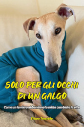 Solo per occhi di un galgo. Come un levriero abbandonato mi ha cambiato la vita