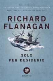 Solo per desiderio - Richard Flanagan