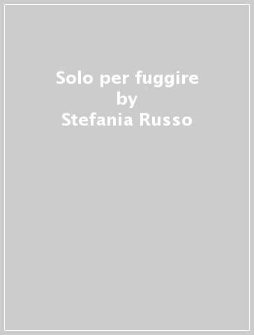 Solo per fuggire - Stefania Russo