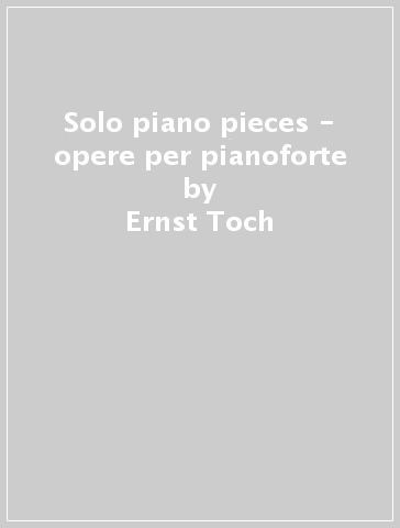 Solo piano pieces - opere per pianoforte - Ernst Toch