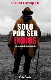 Solo por ser indios y otras crónicas mapuches