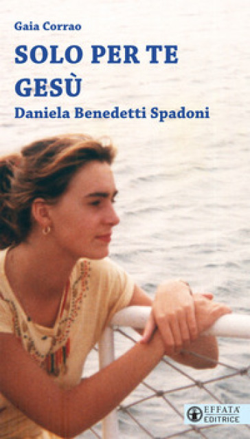 Solo per te Gesù. Daniela Benedetti Spadoni - Gaia Corrao