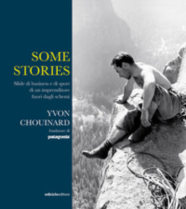 Some stories. Sfide di business e di sport di un imprenditore fuori dagli schemi - Yvon Chouinard