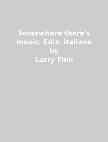 Somewhere there's music. Ediz. italiana - Larry Fink