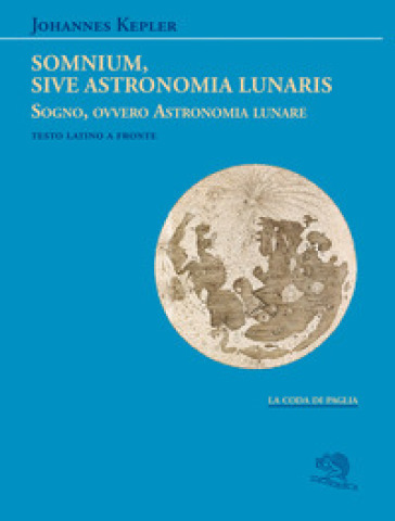 Somnium, sive Astronomia lunaris. Sogno, ovvero Astronomia lunare. Testo latino a fronte - Giovanni Keplero