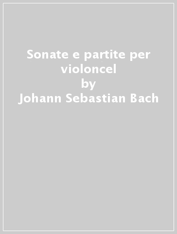 Sonate e partite per violoncel - Johann Sebastian Bach