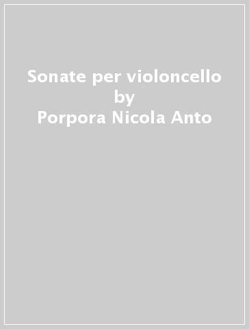Sonate per violoncello - Porpora Nicola Anto