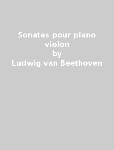 Sonates pour piano & violon - Ludwig van Beethoven