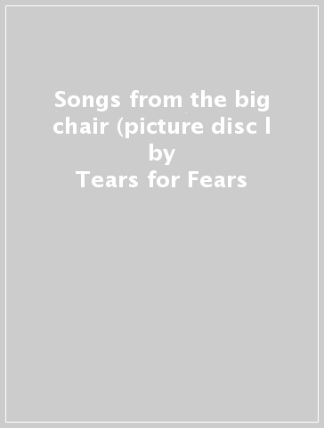 Songs from the big chair (picture disc l - Tears for Fears