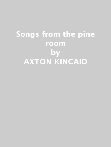 Songs from the pine room - AXTON KINCAID