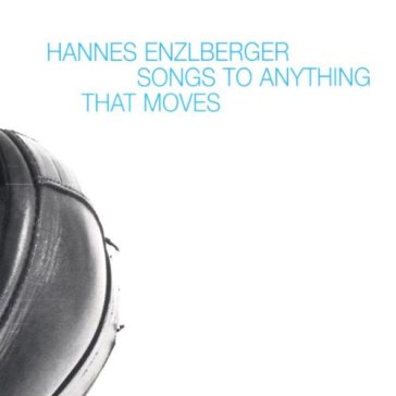 Songs to anything that moves - HANNES ENZLBERGER