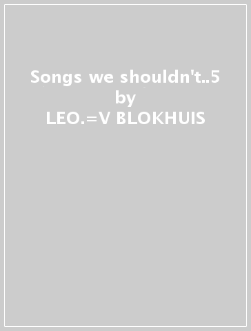 Songs we shouldn't..5 - LEO.=V BLOKHUIS - A=