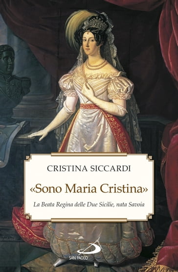 «Sono Maria Cristina». La Beata regina delle Due Sicilie, nata Savoia - Cristina Siccardi