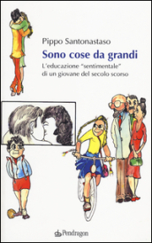 Sono cose da grandi. L educazione «sentimentale» di un ragazzo del secolo scorso