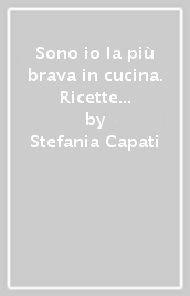 Sono io la più brava in cucina. Ricette speciali per cuoche normali