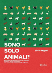 Sono solo animali? Il quotidiano sfruttamento perpetrato dall uomo ai danni di chi ogni giorno nasce, vive e muore nella costrizione e nella sofferenza