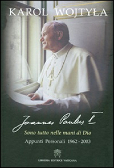 Sono tutto nelle mani di Dio. Appunti personali 1962-2003 - Giovanni Paolo II (papa)