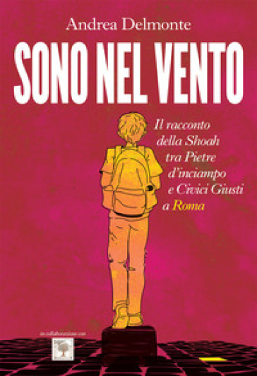 Sono nel vento. Il racconto della Shoah tra pietre d'inciampo e civici giusti a Roma - Andrea Delmonte